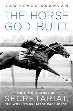 Horse God Built : The Untold Story of Secretariat, the World's Greatest ...