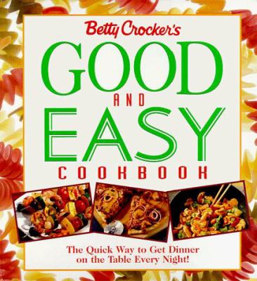 Betty Crocker's Good and Easy Cookbook : Sure-Fire Recipies that Get Dinner on the Table Every Night