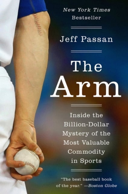 The Arm : Inside the Billion-Dollar Mystery of the Most Valuable Commodity in Sports