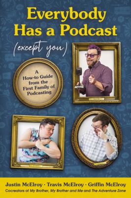 Everybody Has a Podcast (Except You): A How-to Guide from the First Family of Podcasting as book, audiobook or ebook.