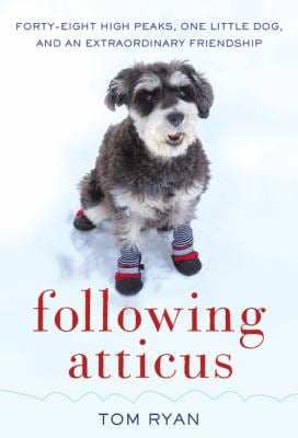 Following Atticus : Forty-Eight High Peaks, One Little Dog, and an Extraordinary Friendship