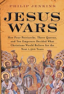 Jesus Wars : How Four Patriarchs, Three Queens, and Two Emperors Decided What Christians Would Believe for the Next 1,500 Years