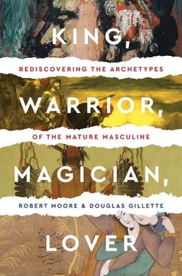 King, Warrior, Magician, Lover : Rediscovering the Archetypes of the Mature Masculine