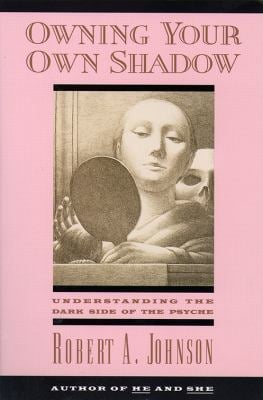 Owning Your Own Shadow : Understanding the Dark Side of the Psyche