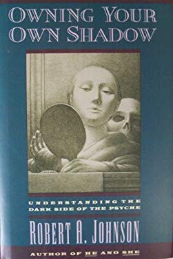 Owning Your Own Shadow : Understanding the Dark Side of the Psyche