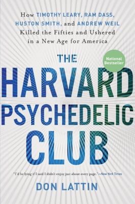 The Harvard Psychedelic Club : How Timothy Leary, Ram Dass, Huston Smith, and Andrew Weil Killed the Fifties and Ushered in a New Age for America