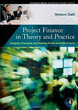 Project Finance in Theory and Practice : Designing, Structuring, and Financing Private and Public Projects