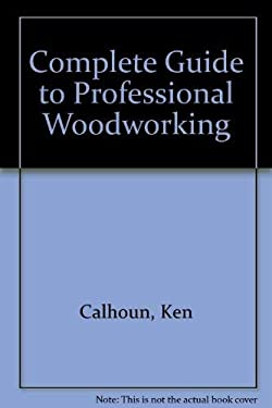 Complete Guide to Professional Woodworking : Including Projects and