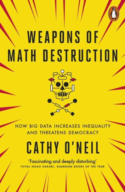 Weapons of Math Destruction : How Big Data Increases Inequality and Threatens Democracy
