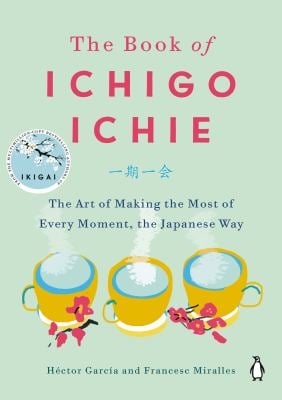 The Book of Ichigo Ichie : The Art of Making the Most of Every Moment, the Japanese Way