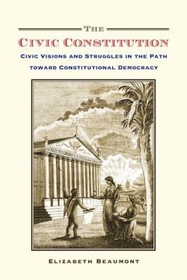 The Civic Constitution : Civic Visions and Struggles in the Path Toward Constitutional Democracy