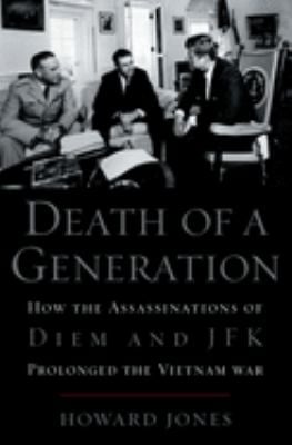 Death of a Generation : How the Assassinations of Diem and JFK Prolonged the Vietnam War