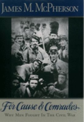 For Cause and Comrades : Why Men Fought in the Civil War
