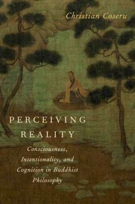 Perceiving Reality : Consciousness, Intentionality, and Cognition in Buddhist Philosophy