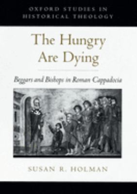 The Hungry Are Dying : Beggars and Bishops in Roman Cappadocia