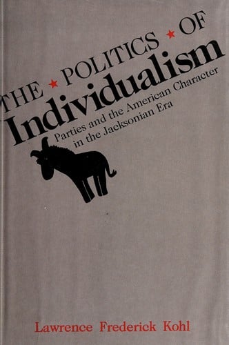 The Politics of Individualism : Parties and the American Character in the Jacksonian Era