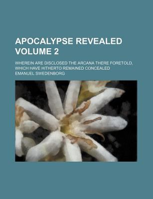 Apocalypse Revealed Volume 2; Wherein Are Disclosed the Arcana There