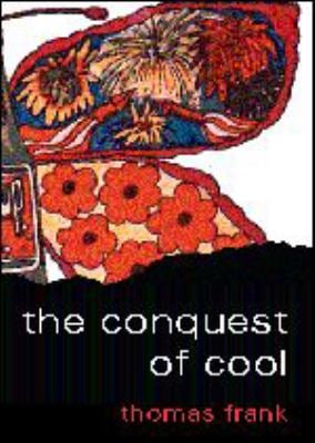 The Conquest of Cool : Business Culture, Counterculture, and the Rise of Hip Consumerism