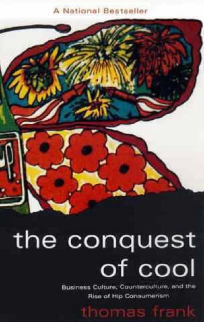 The Conquest of Cool : Business Culture, Counterculture, and the Rise of Hip Consumerism