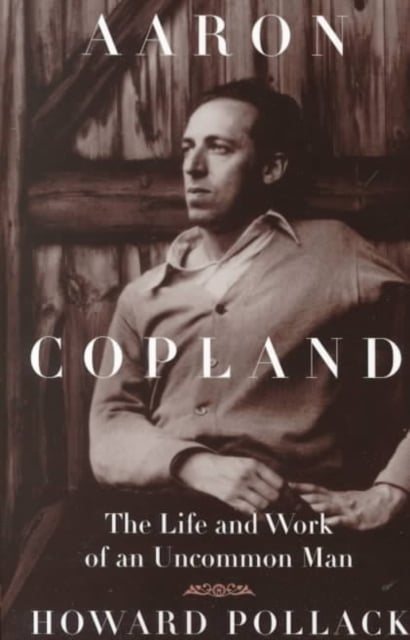 Aaron Copland : The Life and Work of an Uncommon Man