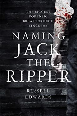 Naming Jack the Ripper : New Crime Scene Evidence, a Stunning Forensic Breakthrough, the Killer Revealed