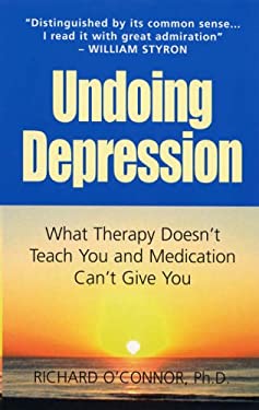 Undoing Depression : What Therapy Doesn't Teach You and Medication Can't Give You