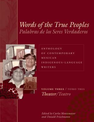 Words of the True Peoples (Palabras de los Seres Verdaderos) : Anthology of Contemporary Mexican Indigenous-Language Writers (Antología de Escritores