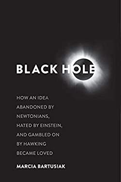 Black Hole : How an Idea Abandoned by Newtonians, Hated by Einstein, and Gambled on by Hawking Became Loved