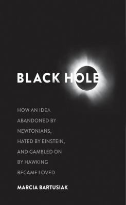 Black Hole : How an Idea Abandoned by Newtonians, Hated by Einstein, and Gambled on by Hawking Became Loved