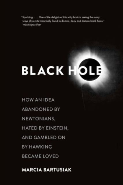 Black Hole : How an Idea Abandoned by Newtonians, Hated by Einstein, and Gambled on by Hawking Became Loved