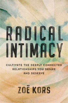 Radical Intimacy : Cultivate the Deeply Connected Relationships You Desire and Deserve