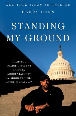 Standing My Ground : A Capitol Police Officer's Fight for Accountability and Good Trouble after January 6th