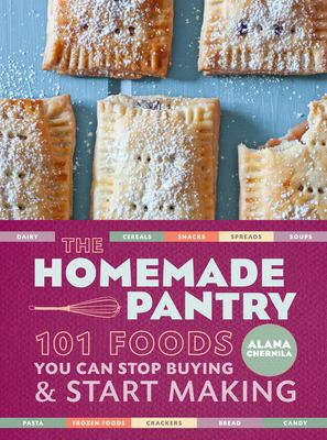 The Homemade Pantry : 101 Foods You Can Stop Buying and Start Making by Alana Chernila
