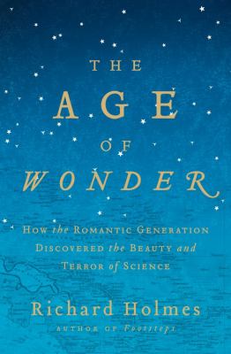 The Age of Wonder : How the Romantic Generation Discovered the Beauty and Terror of Science