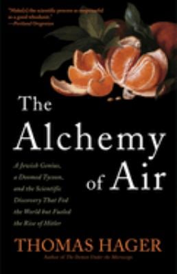 The Alchemy of Air : A Jewish Genius, a Doomed Tycoon, and the Scientific Discovery That Fed the World but Fueled the Rise of Hitler