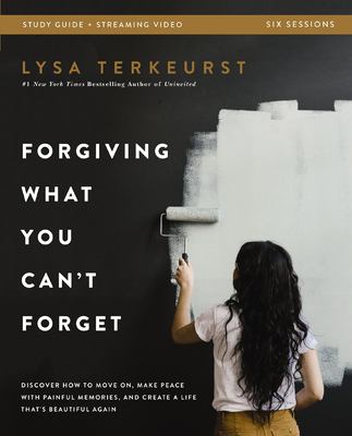 Forgiving What You Can't Forget Bible Study Guide Plus Streaming Video : Discover How to Move On, Make Peace with Painful Memories, and Create a Life 