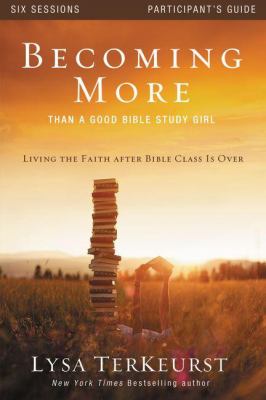 Becoming More Than a Good Bible Study Girl Participant's Guide : Living the Faith after Bible Class Is Over