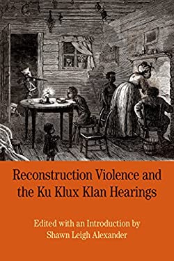 Reconstruction Violence and the Ku Klux Klan Hearings : A Brief History with Documents