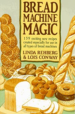 The Bread Machine Magic : 139 Exciting New Recipes Created Especially ...