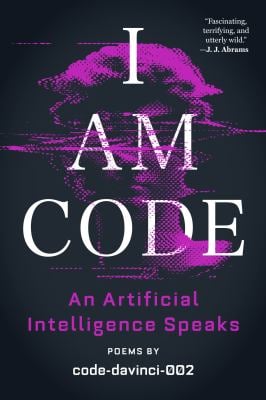 I Am Code : An Artificial Intelligence Speaks: Poems