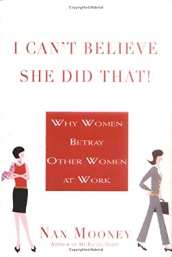I Can't Believe She Did That! : Why Women Betray Other Women at Work