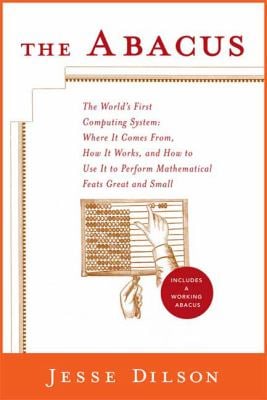The Abacus : The World's First Computing System - Where It Comes From, How It Works, and How to Use It to Perform Mathematical Feats Great and Small