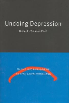 Undoing Depression : What Therapy Doesn't Teach You and Medication Can't Give You