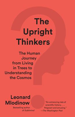 The Upright Thinkers : The Human Journey from Living in Trees to Understanding the Cosmos
