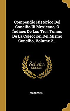 Compendio Histórico Del Concilio III Mexicano, o Índices de Los Tres