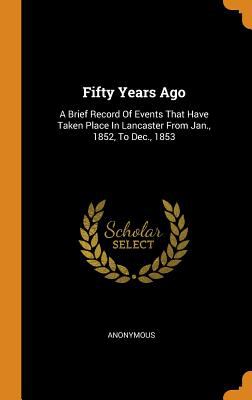 Fifty Years Ago: A Brief Record of Events That Have Taken Place in ...