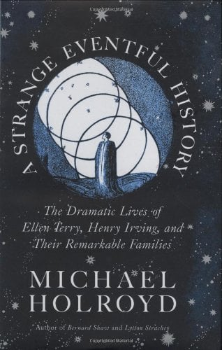 A Strange Eventful History : The Dramatic Lives of Ellen Terry, Henry Irving, and Their Remarkable Families