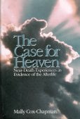 The Case for Heaven : Near-Death Experiences As Evidence of the Afterlife