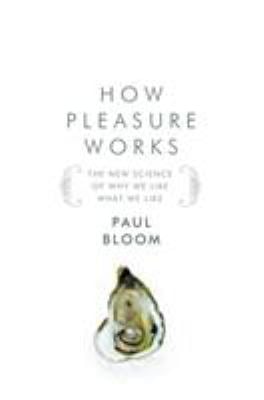 How Pleasure Works : The New Science of Why We Like What We Like