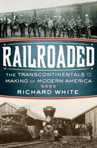 Railroaded : The Transcontinentals and the Making of Modern America